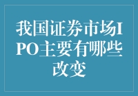 我国证券市场IPO主要有哪些改变：从核准制到注册制的革新