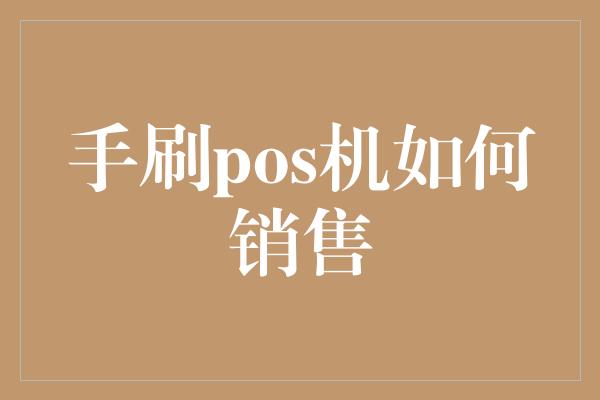 手刷pos机如何销售