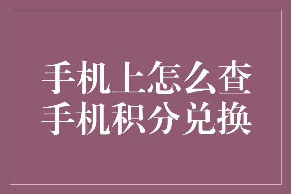 手机上怎么查手机积分兑换