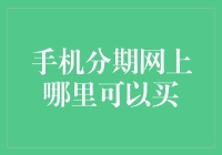 手机分期购物网站推荐：轻松拥有心仪手机，享受科技生活