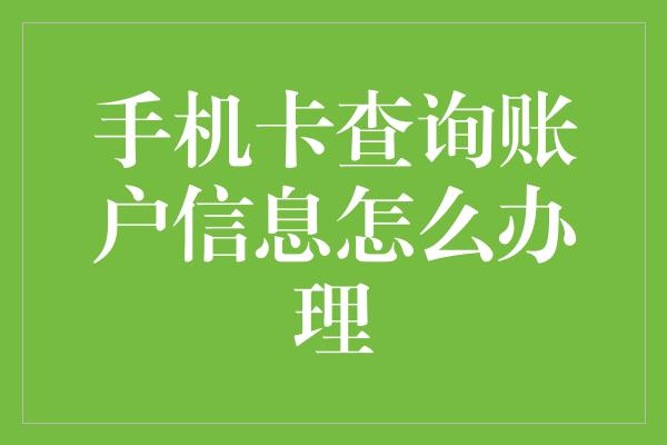 手机卡查询账户信息怎么办理