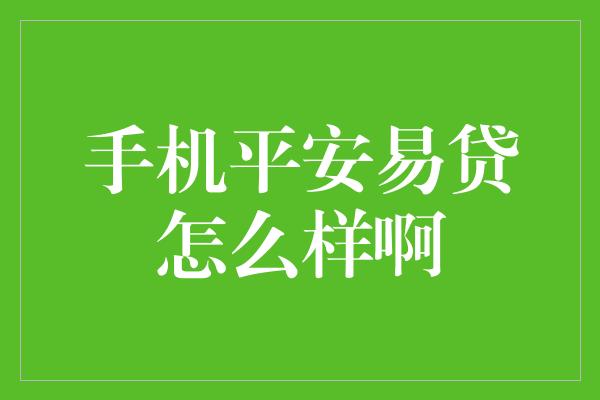 手机平安易贷怎么样啊