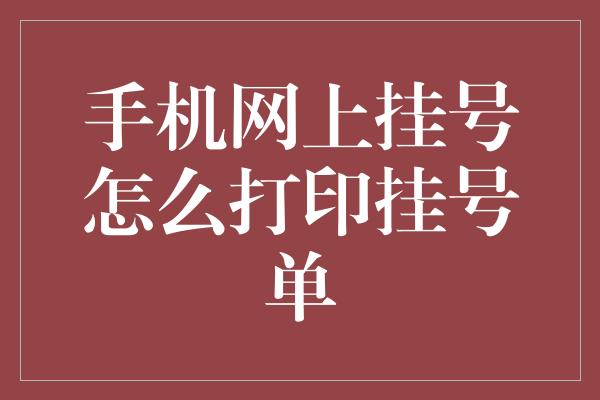 手机网上挂号怎么打印挂号单