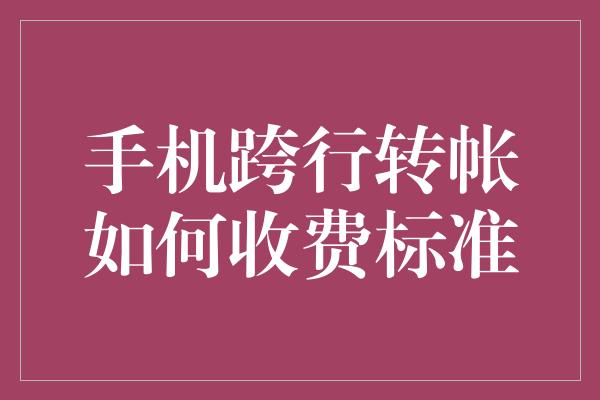 手机跨行转帐如何收费标准