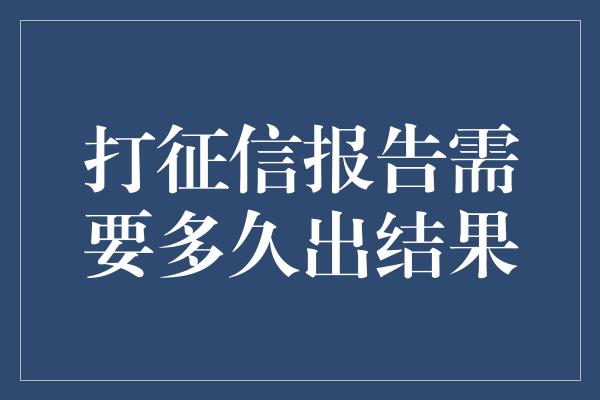 打征信报告需要多久出结果