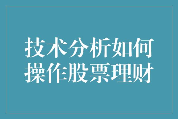 技术分析如何操作股票理财