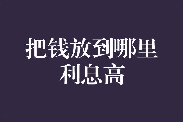 把钱放到哪里利息高