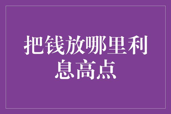 把钱放哪里利息高点