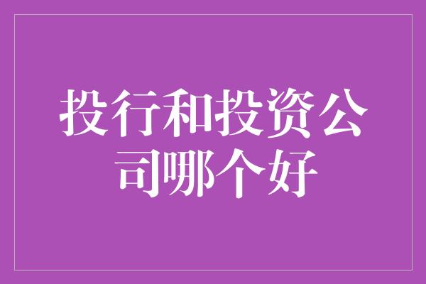 投行和投资公司哪个好