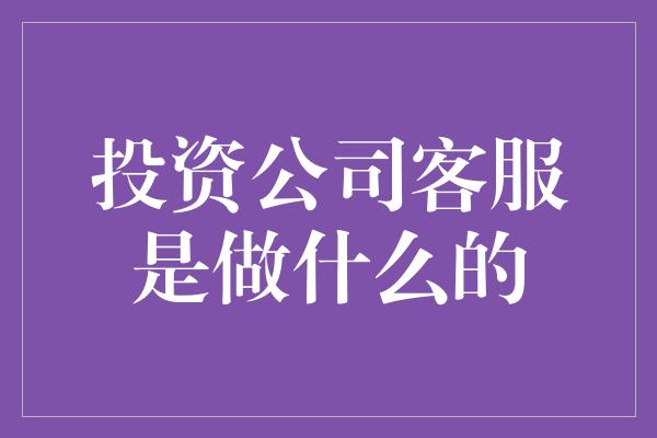 投资公司客服是做什么的