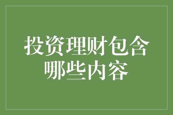 投资理财包含哪些内容