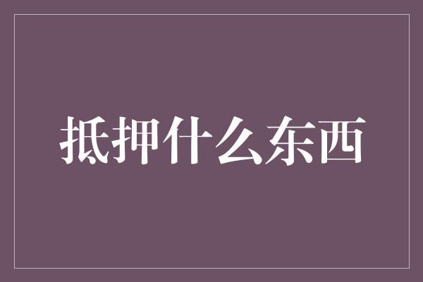 抵押什么东西