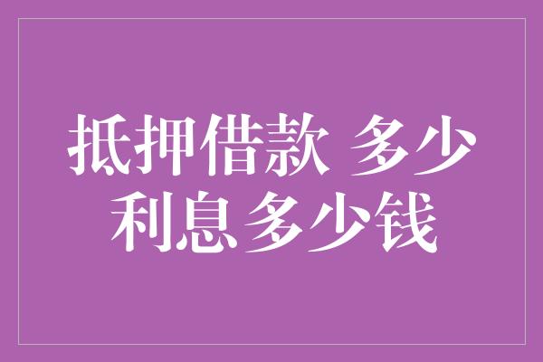 抵押借款 多少利息多少钱