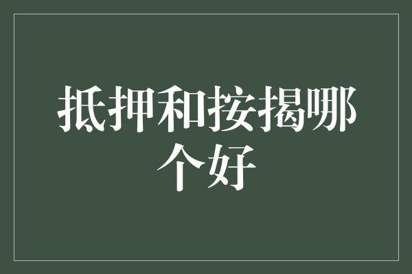 抵押和按揭哪个好