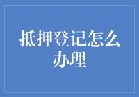 抵押登记办得咋样？别急，我来手把手教你，让你少走弯路！