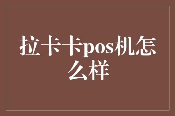 拉卡卡pos机怎么样