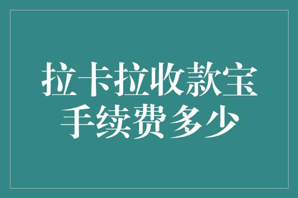 拉卡拉收款宝手续费多少