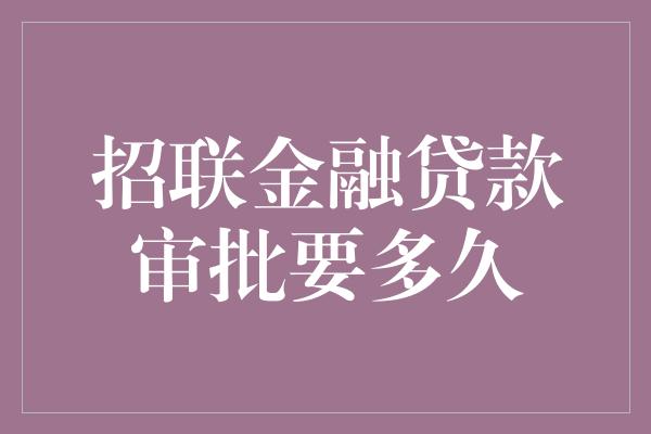 招联金融贷款审批要多久