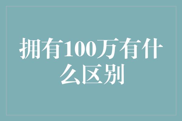 拥有100万有什么区别