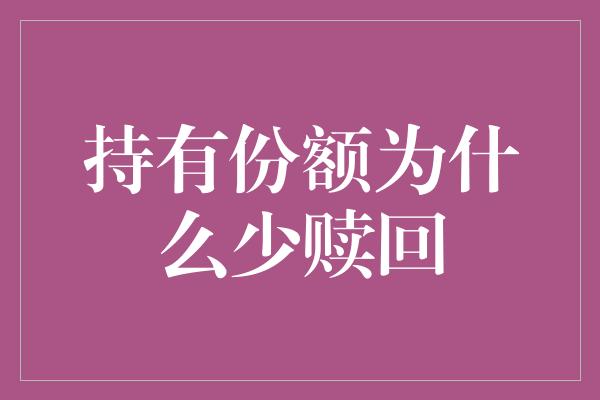 持有份额为什么少赎回