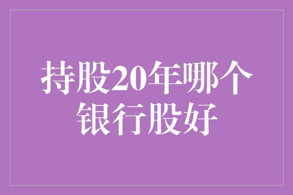 持股20年哪个银行股好