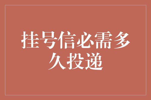 挂号信必需多久投递