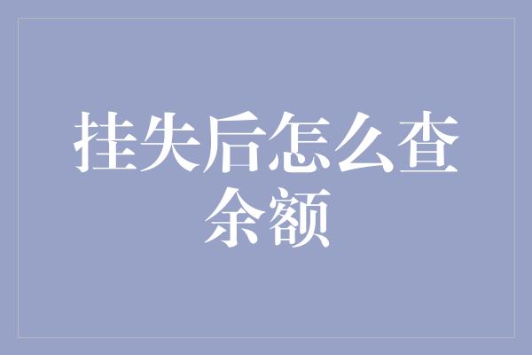 挂失后怎么查余额