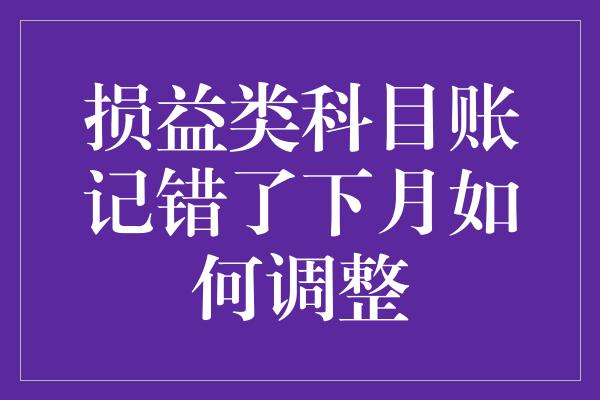 损益类科目账记错了下月如何调整