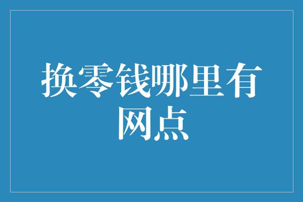 换零钱哪里有网点