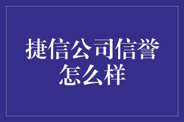 捷信公司信誉怎么样