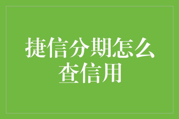 捷信分期怎么查信用