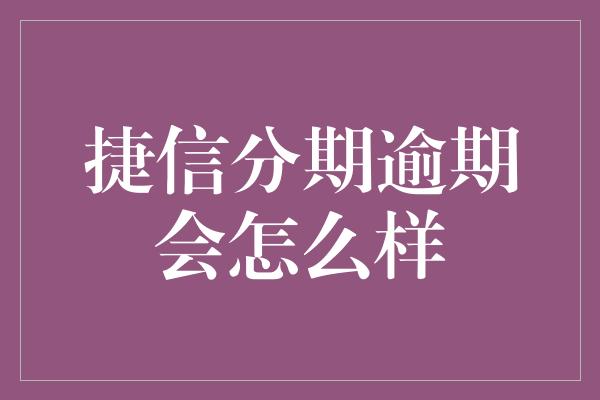 捷信分期逾期会怎么样