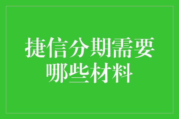 捷信分期需要哪些材料