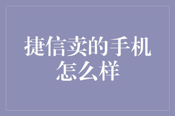 捷信卖的手机怎么样