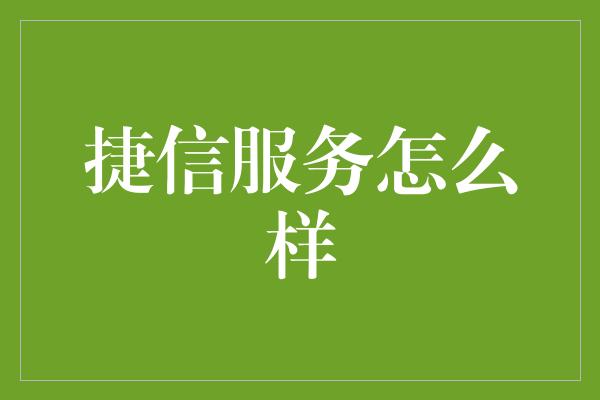 捷信服务怎么样