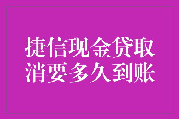 捷信现金贷取消要多久到账