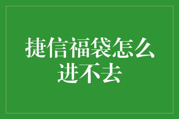 捷信福袋怎么进不去