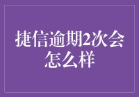 捷信逾期两次会带来哪些严重后果？