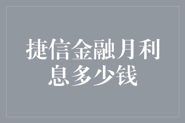 捷信金融月利息多少钱