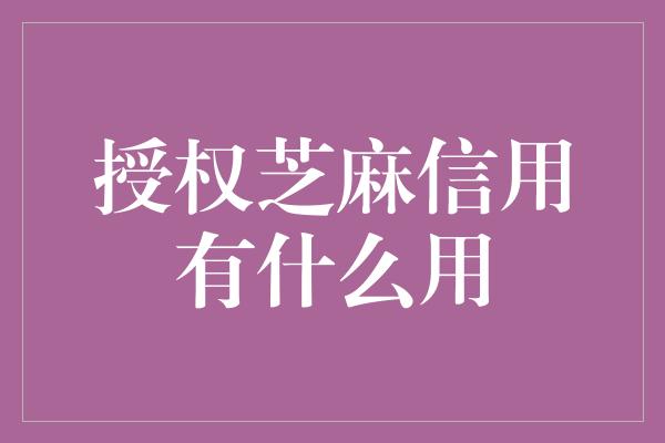 授权芝麻信用有什么用