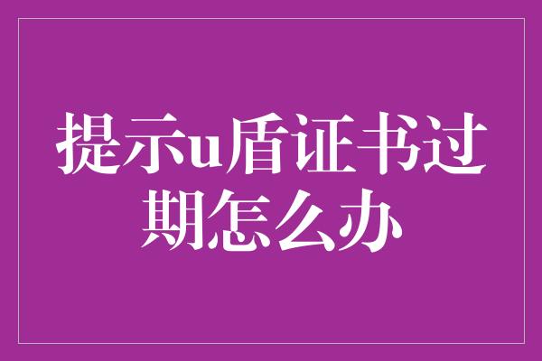 提示u盾证书过期怎么办