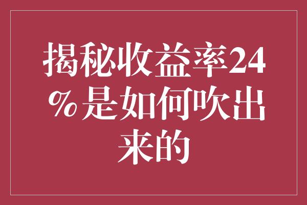 揭秘收益率24%是如何吹出来的