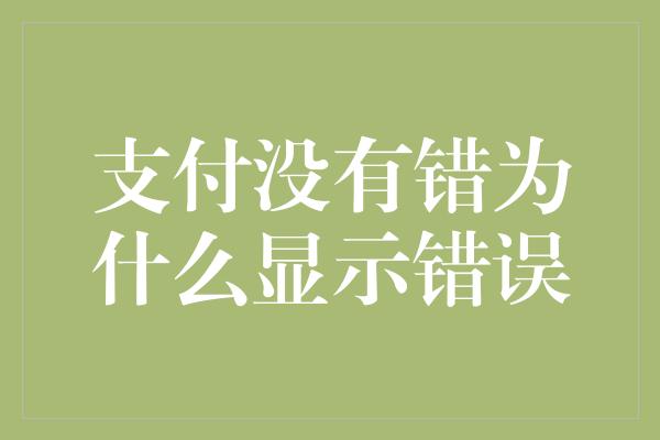 支付没有错为什么显示错误