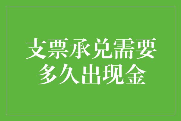 支票承兑需要多久出现金