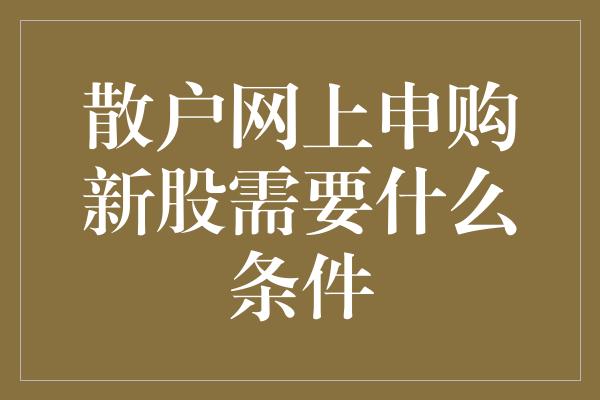 散户网上申购新股需要什么条件