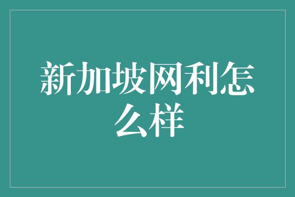 新加坡网利怎么样