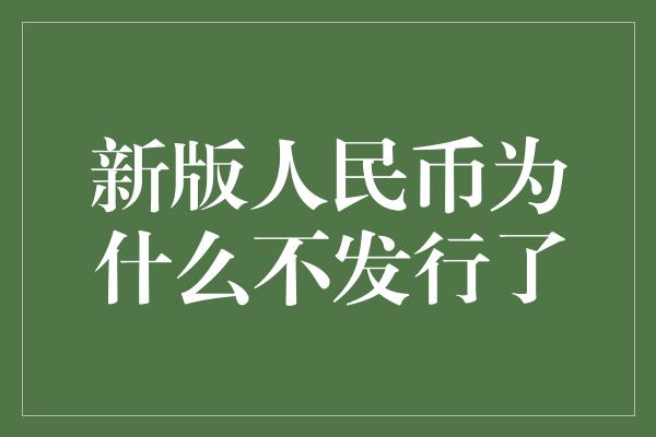 新版人民币为什么不发行了