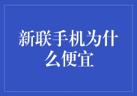 新联手机为何性价比堪比白菜价？解密低价背后的秘密