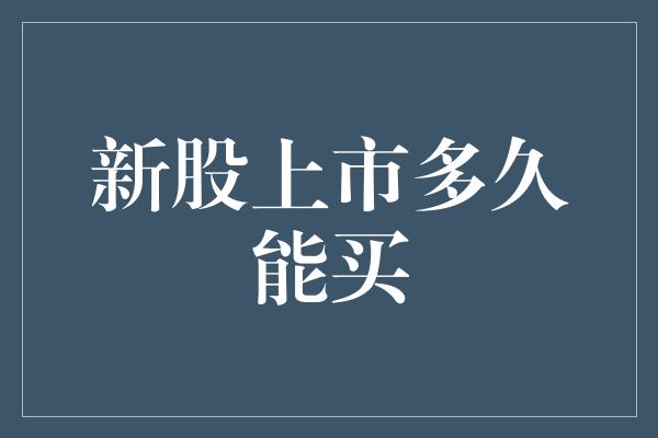 新股上市多久能买