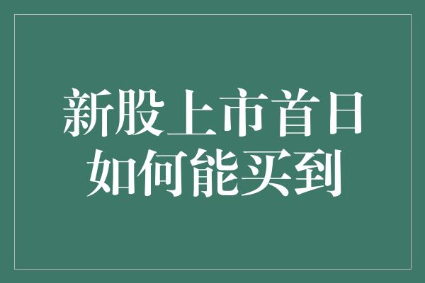 新股上市首日如何能买到